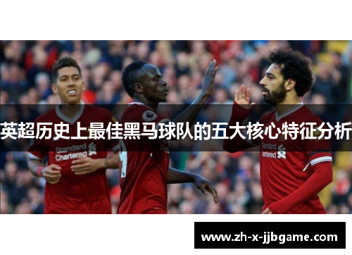 英超历史上最佳黑马球队的五大核心特征分析