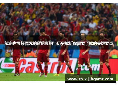 解密世界杯魔咒的背后真相与历史解析你需要了解的关键要点 解密世界杯魔咒的背后真相与历史解析你需要了解的关键要点