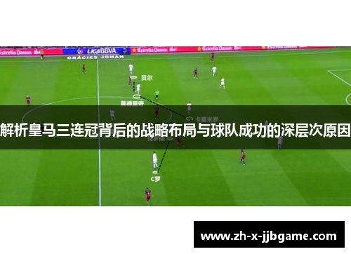 解析皇马三连冠背后的战略布局与球队成功的深层次原因 解析皇马三连冠背后的战略布局与球队成功的深层次原因
