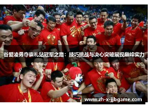 谷爱凌勇夺崇礼站冠军之路：技巧挑战与决心突破展现巅峰实力