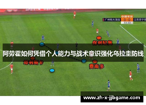 阿劳霍如何凭借个人能力与战术意识强化乌拉圭防线