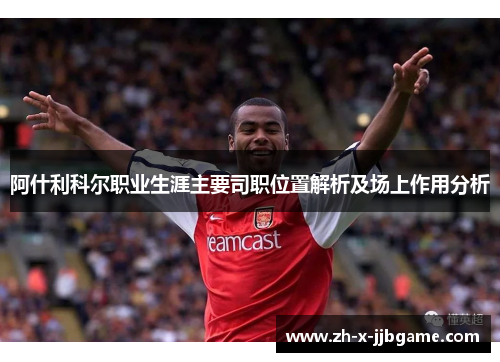阿什利科尔职业生涯主要司职位置解析及场上作用分析 阿什利科尔职业生涯主要司职位置解析及场上作用分析
