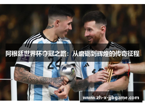 阿根廷世界杯夺冠之路：从磨砺到辉煌的传奇征程
