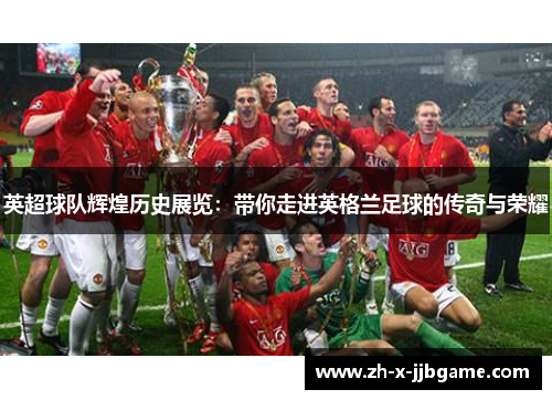 英超球队辉煌历史展览：带你走进英格兰足球的传奇与荣耀