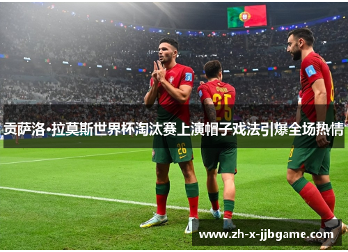 贡萨洛·拉莫斯世界杯淘汰赛上演帽子戏法引爆全场热情