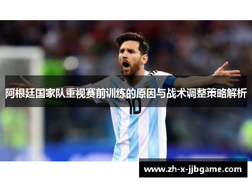 阿根廷国家队重视赛前训练的原因与战术调整策略解析